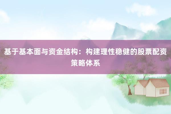 基于基本面与资金结构：构建理性稳健的股票配资策略体系