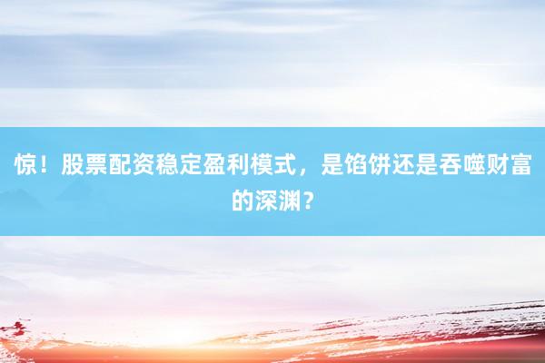 惊！股票配资稳定盈利模式，是馅饼还是吞噬财富的深渊？