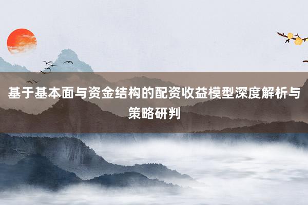 基于基本面与资金结构的配资收益模型深度解析与策略研判